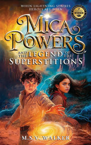 Title: Mica Powers and the Legend of the Superstitions: When Lightning Strikes Heroes Are Born, Author: M S V Walker