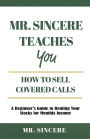 Mr. Sincere Teaches You How to Sell Covered Calls: A Beginner's Guide to Renting Your Stocks for Monthly Income