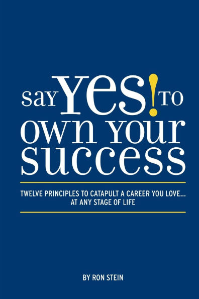 Say Yes to Own Your Success: Twelve Principles Catapult a Career You Love...at Any Stage of Life