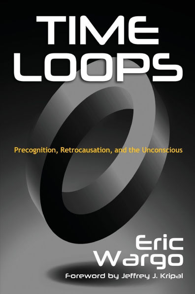 Time Loops: Precognition, Retrocausation, and the Unconscious