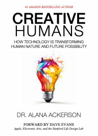 Title: Creative Humans: How Technology is Transforming Human Nature and Future Possibility, Author: Alana Ackerson