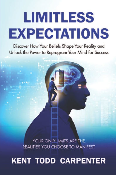 Limitless Expectations: Discover How Your Beliefs Shape Your Reality and Unlock the Power to Reprogram Your Mind for Success