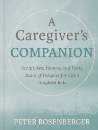 Book free download pdf format A Caregiver's Companion: Scripture, Hymns, and Forty Years of Hard-Won Wisdom for Life's Toughest Role 9798992418606