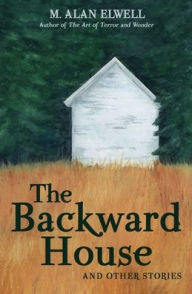 Google free ebook download The Backward House and Other Stories by M Alan Elwell iBook ePub DJVU English version
