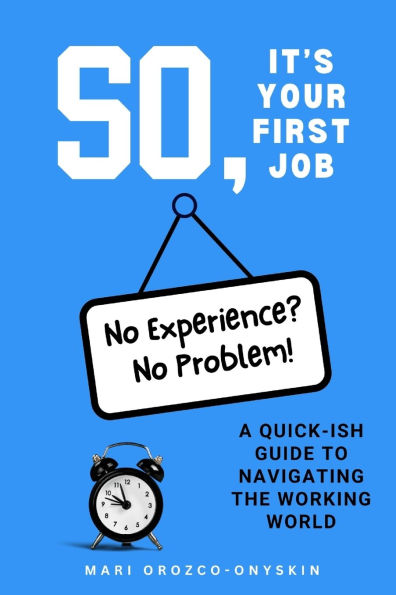 So, It's Your First Job: A Quick-Ish Guide to Navigating the Working World