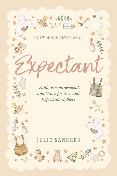 Expectant: A New Mom's Devotional - Faith, Encouragement, and Grace for New and Expectant Mothers