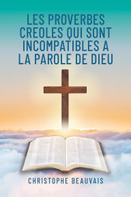 Title: Les Proverbes Creoles qui sont Incompatibles a la Parole de Dieu, Author: Christophe Beauvais