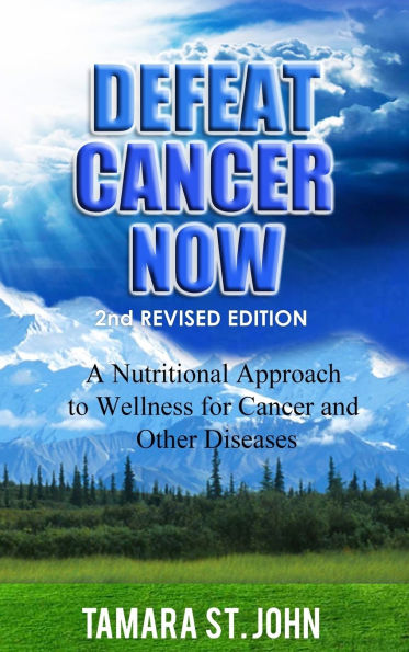 Defeat Cancer Now: A Nutritional Approach to Wellness for Cancer and Other Diseases