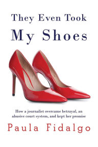 Free kindle book downloads 2012 They Even Took My Shoes: How a journalist overcame betrayal, an abusive court system, and kept her promise by Paula Fidalgo