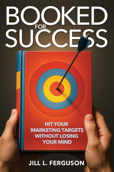 Booked for Success: Hit Your Marketing Targets Without Losing Your Mind: Hit Your Marketing Targets Without Losing Your Mind