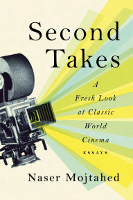 Title: Second Takes: A Fresh Look at Classic World Cinema: Essays, Author: Naser Mojtahed