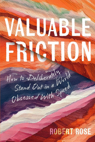 Valuable Friction: How to Deliberately Stand Out In A World Obsessed With Speed