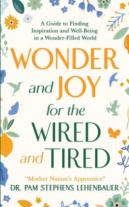 Downloads free books Wonder and Joy for the Wired and Tired: A Guide to Finding Inspiration and Well-Being in a Wonder-Filled World English version PDF iBook by Pam Stephens Lehenbauer