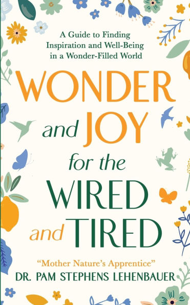 Wonder and Joy for the Wired and Tired: A Guide to Finding Inspiration and Well-Being in a Wonder-Filled World
