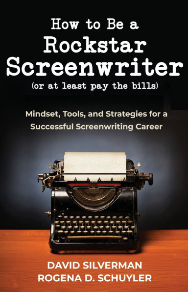 How to Be a Rockstar Screenwriter (or at least pay the bills): Mindset, Tools, and Strategies for a Successful Screenwriting Career