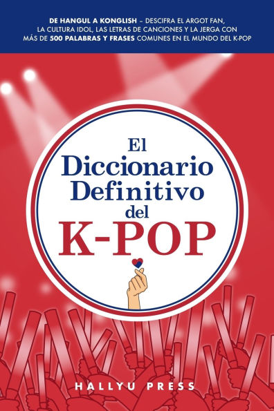 El Diccionario Definitivo del K-Pop: De Hangul a Konglish - Descifra el argot fan, la cultura idol, las letras de canciones y la jerga con mï¿½s de 500 palabras y frases comunes en el mundo del K-pop