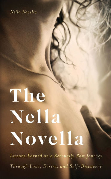 The Nella Novella: Lessons Earned on a Sensually Raw Journey Through Love, Desire, and Self-Discovery
