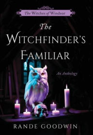Title: The Witchfinder's Familiar: A Witches of Windsor Anthology (The Witches of Windsor Book 2.5), Author: Rande Goodwin