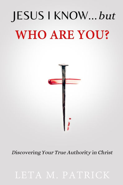 JESUS I KNOW...but WHO ARE YOU?: Discovering Your True Authority in Christ