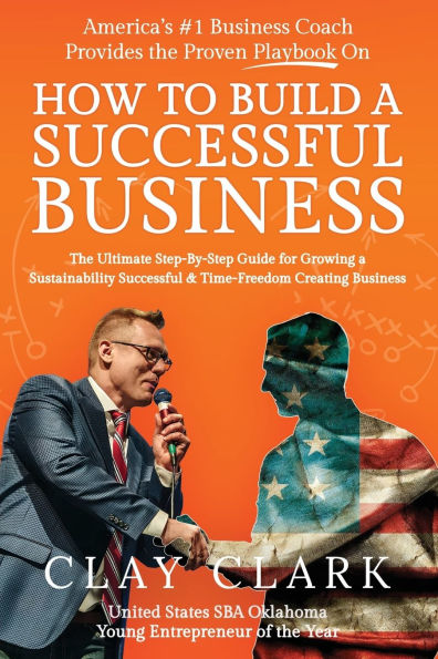 America's #1 Business Coach Provides the Proven Playbook on How to Build a Successful Business: The Ultimate Step-By-Step Guide for Growing a Sustainability Successful & Time-Freedom Creating Business
