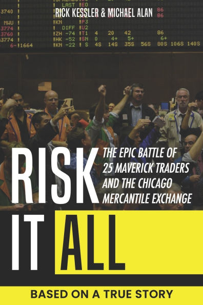 Risk It All: The Epic Battle of 25 Maverick Traders and the Chicago Mercantile Exchange.: Based on a True Story.