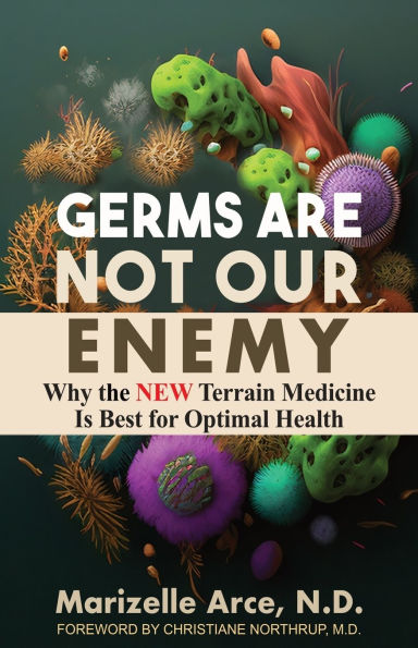 Germs Are Not Our Enemy: Why the New Terrain Medicine Is Best for Optimal Health