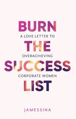 Burn the Success List: A Love Letter to Overachieving Corporate Women