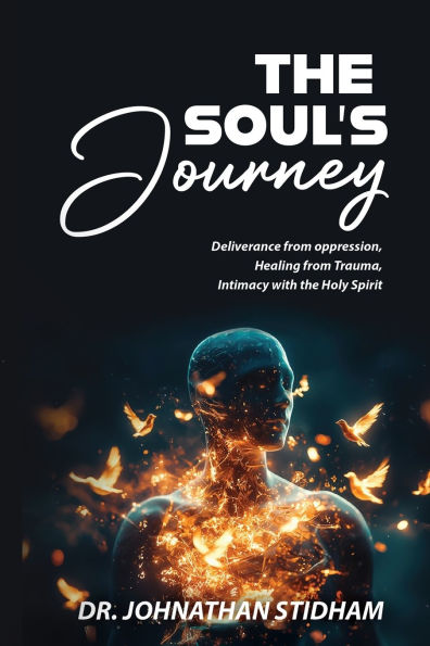 The Soul's Journey: Deliverance from Oppression, Healing from Trauma, and Intimacy with the Holy Spirit
