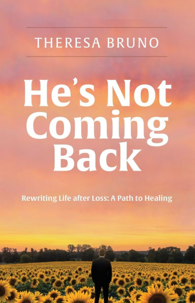 He's Not Coming Back: Rewriting Life after Loss: a Path to Healing
