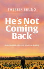 He's Not Coming Back: Rewriting Life after Loss: a Path to Healing