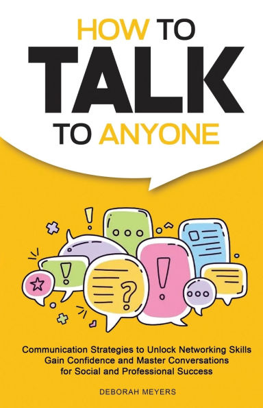 How to Talk to Anyone: Communication Strategies to Unlock Networking Skills, Gain Confidence, and Master Conversations for Social and Professional Success