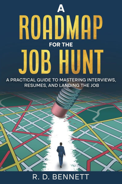 A Roadmap for the Job Hunt: Practical Guide to Mastering Interviews, Resumes, and Landing