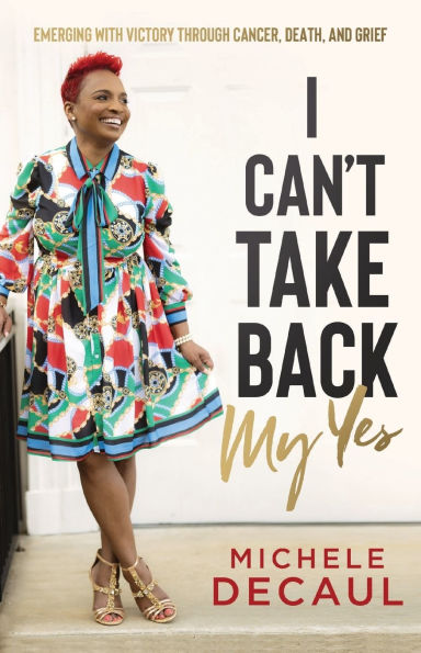 I Can't Take Back My Yes: Emerging with Victory through Cancer, Death, and Grief