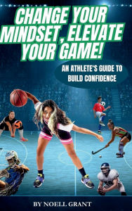 Download ebook free epub Change Your Mindset, Elevate Your Game!: An Athlete's Guide to Build Confidence (English literature) MOBI by Noell Grant, Dawn Hancock