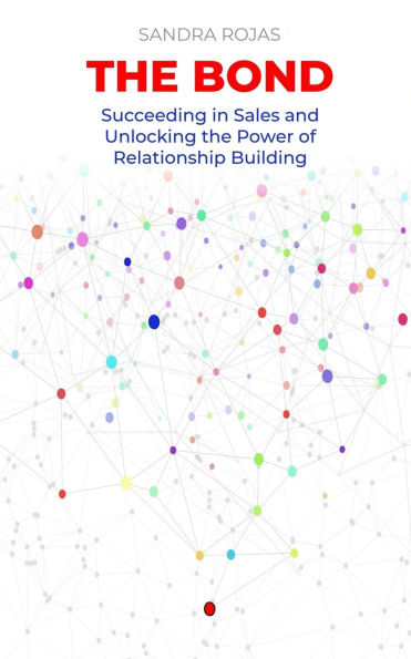The Bond: Succeeding in Sales and Unlocking the Power of Relationship Building