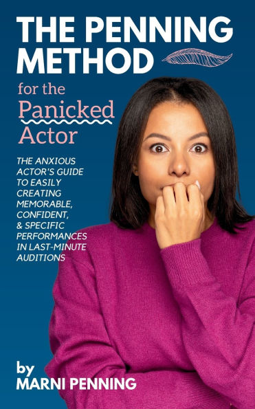 The Penning Method for Panicked Actor: Anxious Actor's Guide to Easily Creating Memorable, Confident, and Specific Performances Last-Minute Auditions