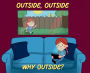 Outside, Outside, Why Outside?