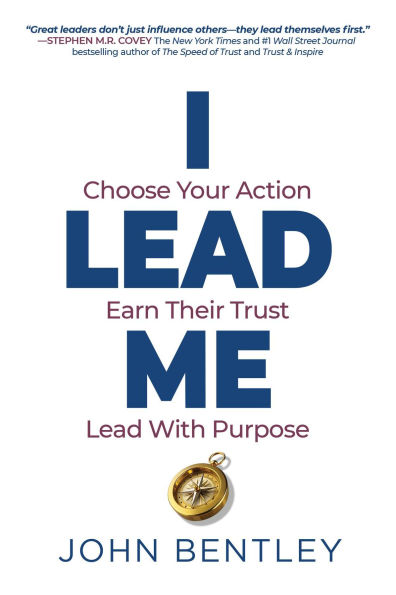 I Lead Me: Choose Your Action, Earn Their Trust, Lead With Purpose
