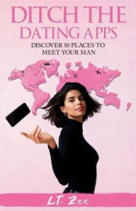 Title: Ditch the Dating Apps: Discover 50 Places to Meet Your Man, Author: L T Zee