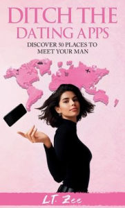 Title: Ditch the Dating Apps: Discover 50 Places to Meet Your Man, Author: L T Zee
