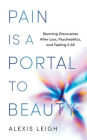 Pain Is a Portal to Beauty: Stunning Discoveries After Loss, Psychedelics, and Feeling It All
