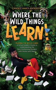 French audio books download Where the Wild Things Learn!: Playing the W.I.L.D. Card: A School Leader's Guide to Understanding the Non-Conforming Student with Humor and Heart (English literature)