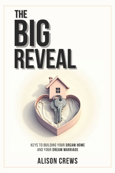 The Big Reveal: Keys to Building Your Dream Home and Your Dream Marriage