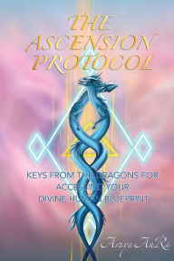 Title: The Ascension Protocol: Keys from the Dragons for Accessing Your Divine Human Blueprint, Author: Araya Anra