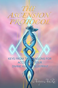 Title: The Ascension Protocol: Keys from the Dragons for Accessing Your Divine Human Blueprint, Author: Araya AnRa