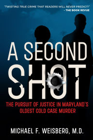 Title: A Second Shot: The Pursuit of Justice in Maryland's Oldest Cold Case Murder, Author: Michael F. Weisberg