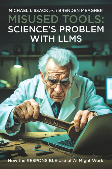 Misused Tools: SCIENCE'S PROBLEM WITH LLMS: How the RESPONSIBLE Use of AI Might Work