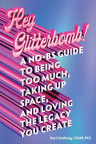 Free computer e book download Hey Glitterbomb!: A No-BS Guide to Being Too Much, Taking Up Space, and Loving The Legacy You Create by Kari Ginsburg