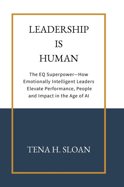 Leadership is Human: The EQ Superpower-How Emotionally Intelligent Leaders Elevate Performance, People and Impact in the Age of AI