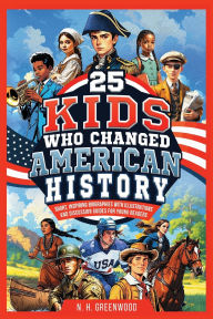 Title: 25 Kids Who Changed American History: Short, Inspiring Biographies with Illustrations and Discussion Guides for Young Readers, Author: N H Greenwood